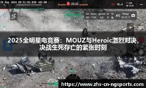 2025全明星电竞赛：MOUZ与Heroic激烈对决，决战生死存亡的紧张时刻